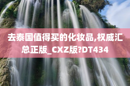 去泰国值得买的化妆品,权威汇总正版_CXZ版?DT434