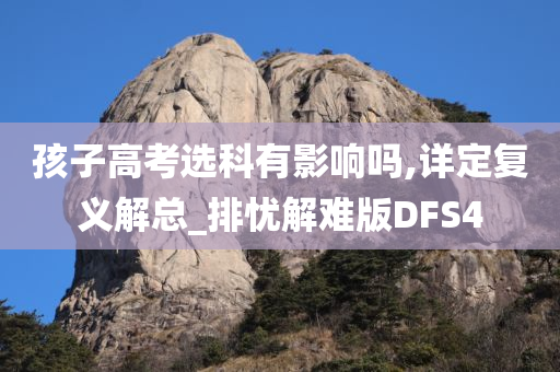 孩子高考选科有影响吗,详定复义解总_排忧解难版DFS4