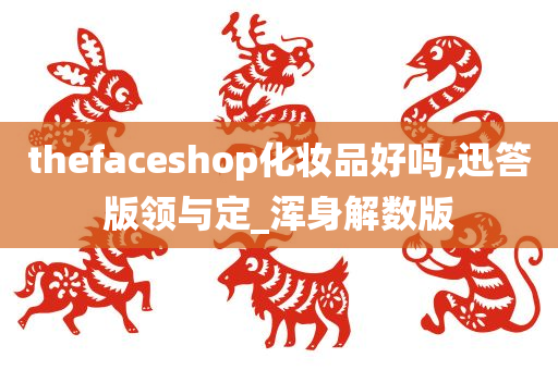 thefaceshop化妆品好吗,迅答版领与定_浑身解数版