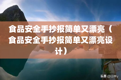 食品安全手抄报简单又漂亮（食品安全手抄报简单又漂亮设计）