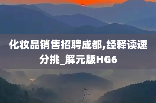 化妆品销售招聘成都,经释读速分挑_解元版HG6