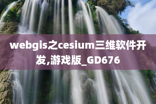 webgis之cesium三维软件开发,游戏版_GD676