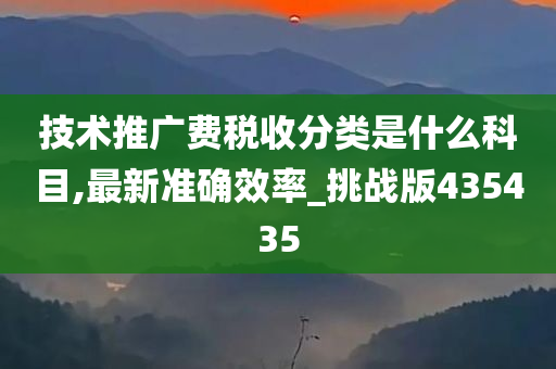 技术推广费税收分类是什么科目,最新准确效率_挑战版435435