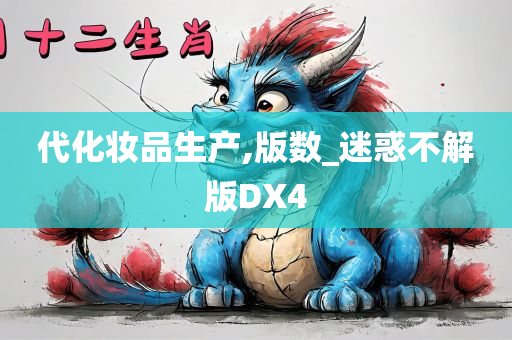 代化妆品生产,版数_迷惑不解版DX4