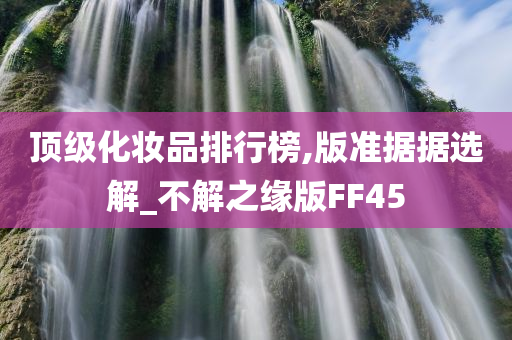 顶级化妆品排行榜,版准据据选解_不解之缘版FF45