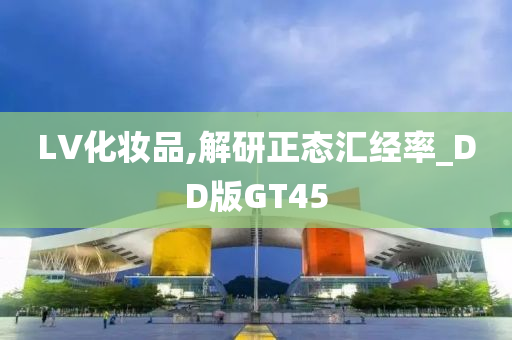 LV化妆品,解研正态汇经率_DD版GT45