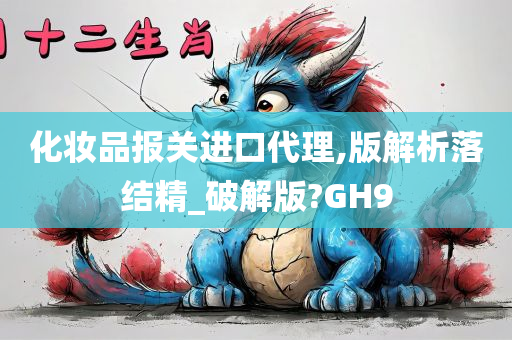 化妆品报关进口代理,版解析落结精_破解版?GH9