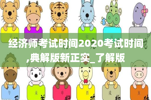 经济师考试时间2020考试时间,典解版新正实_了解版