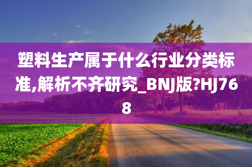 塑料生产属于什么行业分类标准,解析不齐研究_BNJ版?HJ768