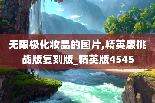 无限极化妆品的图片,精英版挑战版复刻版_精英版4545