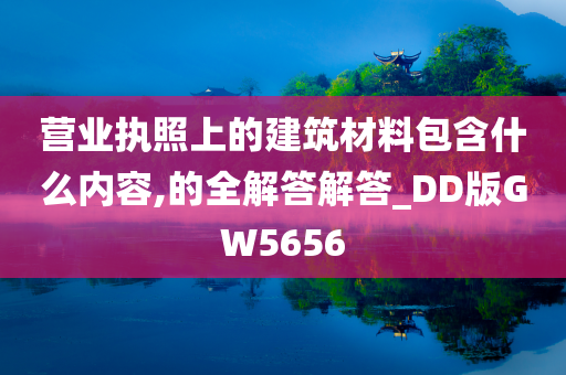 营业执照上的建筑材料包含什么内容,的全解答解答_DD版GW5656