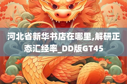 河北省新华书店在哪里,解研正态汇经率_DD版GT45