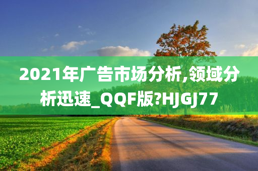 2021年广告市场分析,领域分析迅速_QQF版?HJGJ77