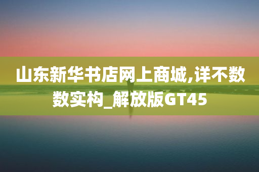 山东新华书店网上商城,详不数数实构_解放版GT45