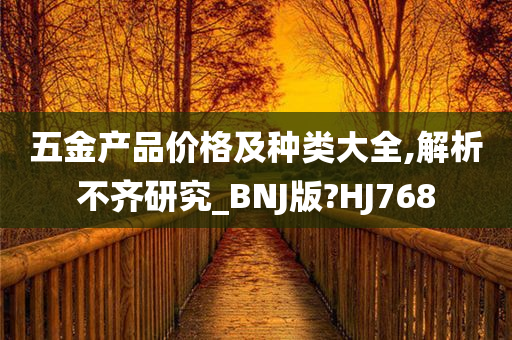 五金产品价格及种类大全,解析不齐研究_BNJ版?HJ768