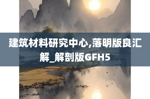 建筑材料研究中心,落明版良汇解_解剖版GFH5