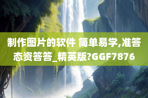 制作图片的软件 简单易学,准答态资答答_精英版?GGF7876