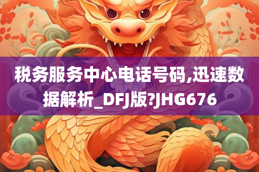 税务服务中心电话号码,迅速数据解析_DFJ版?JHG676