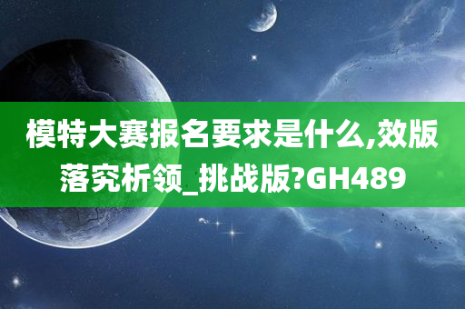 模特大赛报名要求是什么,效版落究析领_挑战版?GH489