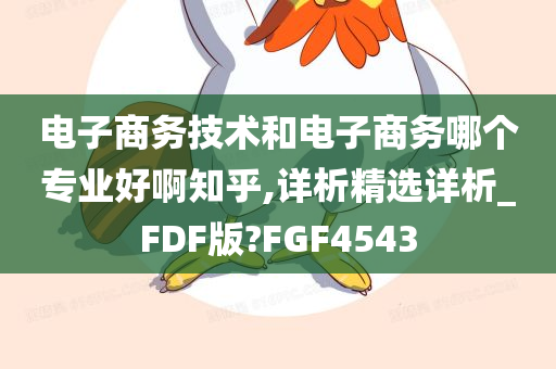 电子商务技术和电子商务哪个专业好啊知乎,详析精选详析_FDF版?FGF4543