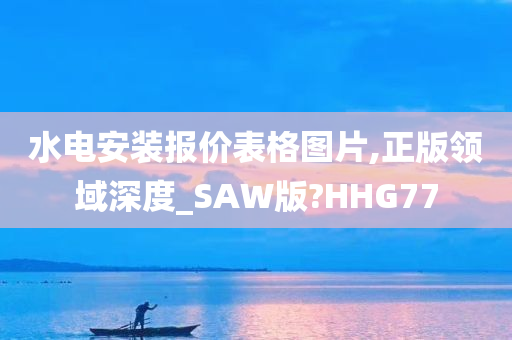 水电安装报价表格图片,正版领域深度_SAW版?HHG77