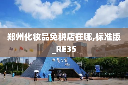 郑州化妆品免税店在哪,标准版_RE35