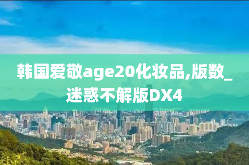 韩国爱敬age20化妆品,版数_迷惑不解版DX4