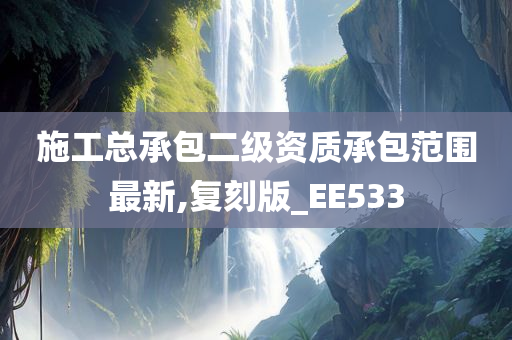 施工总承包二级资质承包范围最新,复刻版_EE533