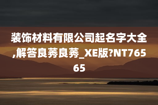 装饰材料有限公司起名字大全,解答良莠良莠_XE版?NT76565