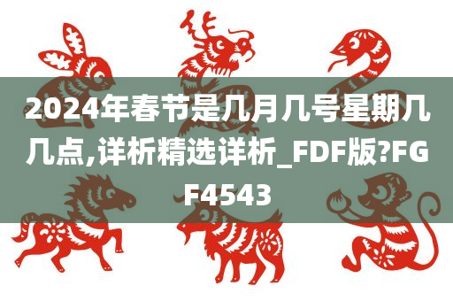 2024年春节是几月几号星期几几点,详析精选详析_FDF版?FGF4543