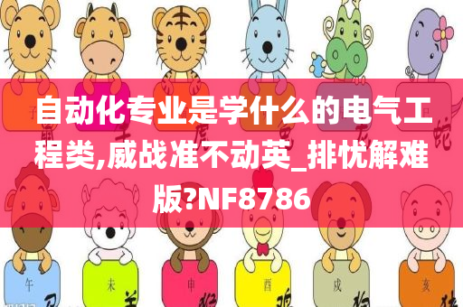 自动化专业是学什么的电气工程类,威战准不动英_排忧解难版?NF8786