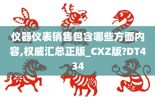 仪器仪表销售包含哪些方面内容,权威汇总正版_CXZ版?DT434