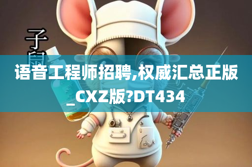 语音工程师招聘,权威汇总正版_CXZ版?DT434