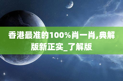 香港最准的100%肖一肖,典解版新正实_了解版