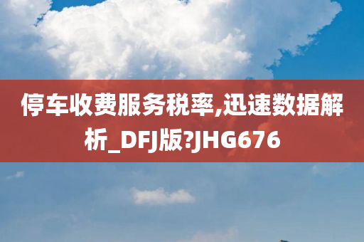 停车收费服务税率,迅速数据解析_DFJ版?JHG676