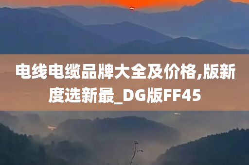 电线电缆品牌大全及价格,版新度选新最_DG版FF45