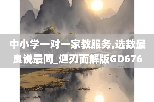 中小学一对一家教服务,选数最良说最同_迎刃而解版GD676