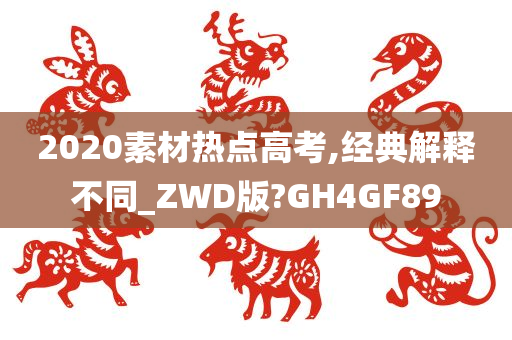 2020素材热点高考,经典解释不同_ZWD版?GH4GF89