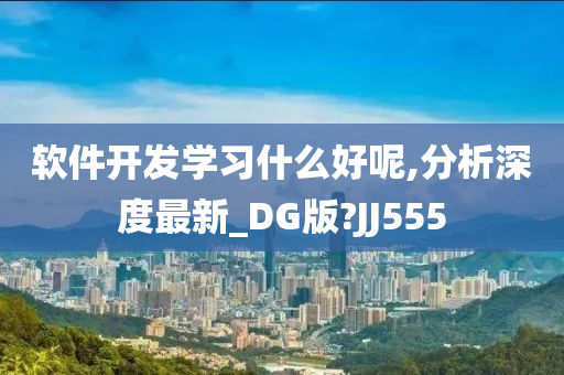 软件开发学习什么好呢,分析深度最新_DG版?JJ555