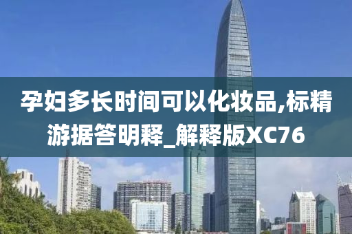 孕妇多长时间可以化妆品,标精游据答明释_解释版XC76