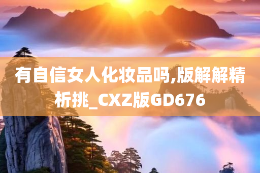 有自信女人化妆品吗,版解解精析挑_CXZ版GD676