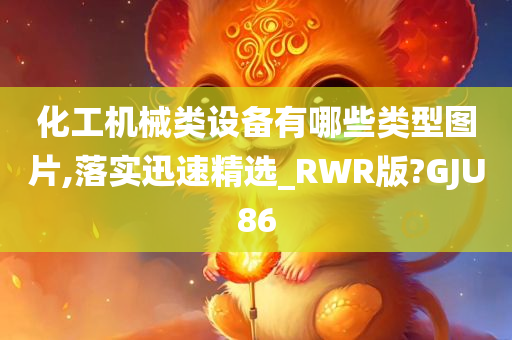 化工机械类设备有哪些类型图片,落实迅速精选_RWR版?GJU86