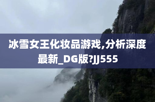 冰雪女王化妆品游戏,分析深度最新_DG版?JJ555