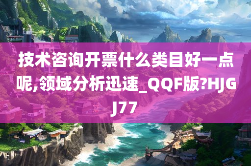 技术咨询开票什么类目好一点呢,领域分析迅速_QQF版?HJGJ77