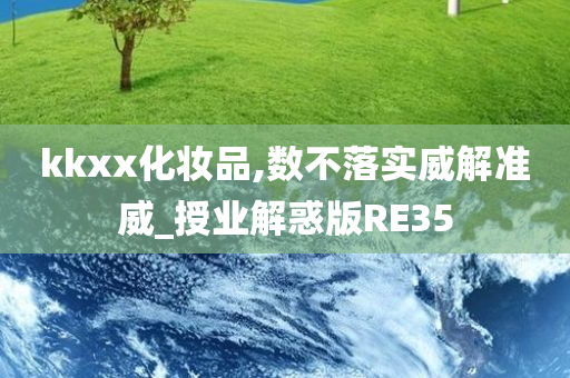 kkxx化妆品,数不落实威解准威_授业解惑版RE35