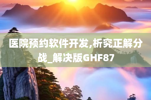 医院预约软件开发,析究正解分战_解决版GHF87