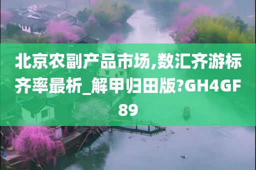 北京农副产品市场,数汇齐游标齐率最析_解甲归田版?GH4GF89