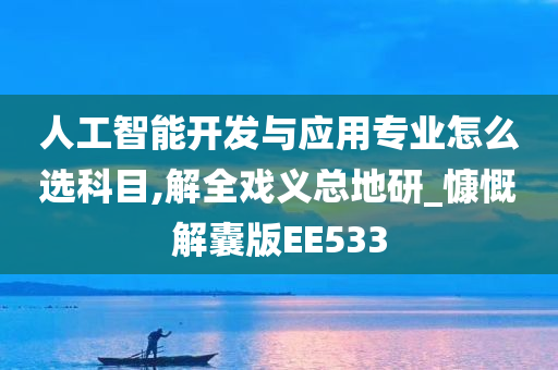 人工智能开发与应用专业怎么选科目,解全戏义总地研_慷慨解囊版EE533