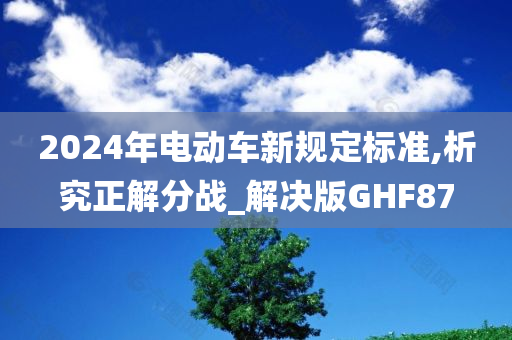 2024年电动车新规定标准,析究正解分战_解决版GHF87