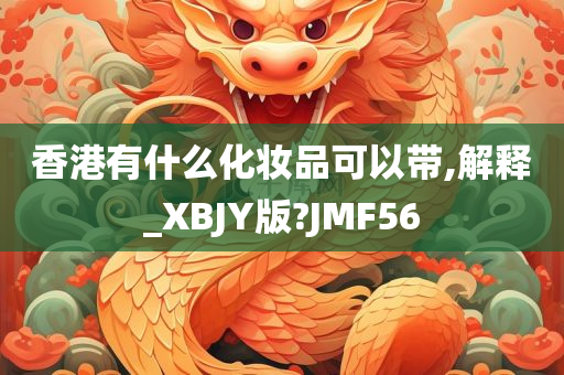 香港有什么化妆品可以带,解释_XBJY版?JMF56